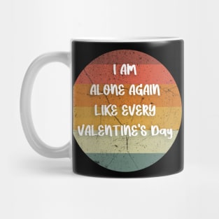 I AM ALONE AGAIN LIKE EVERY VALENTINE'S Day gift Mug